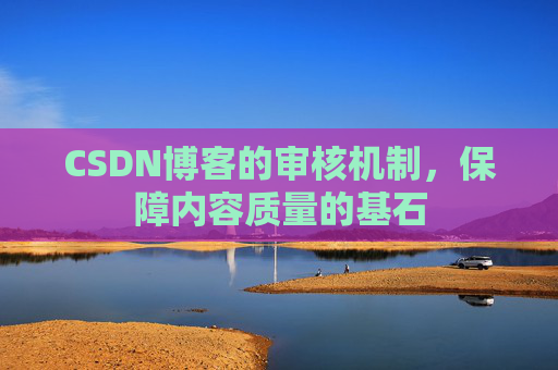 CSDN博客的审核机制，保障内容质量的基石