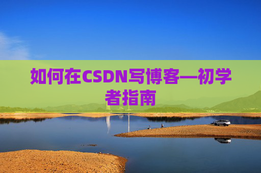 如何在CSDN写博客—初学者指南
